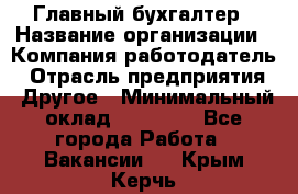 Главный бухгалтер › Название организации ­ Компания-работодатель › Отрасль предприятия ­ Другое › Минимальный оклад ­ 20 000 - Все города Работа » Вакансии   . Крым,Керчь